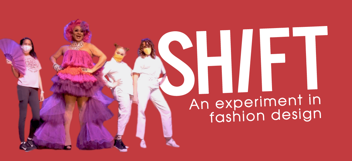 SHIFT_Header_11211200x550 SHIFT - An experiment in fashion design. Image: Featuring runway participants: a drag performer wearing a flowy, colorful dress, surrounded by young students wearing white shirts, white and black pants, while wearing masks.